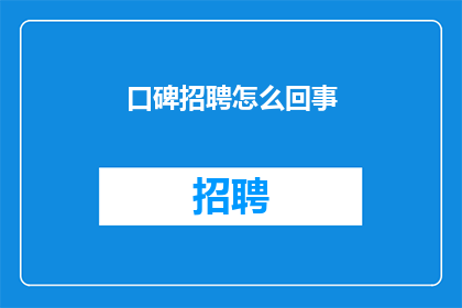 口碑招聘怎么回事(口碑招聘：如何确保找到满意的工作？)