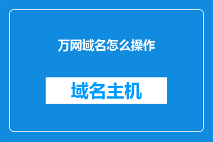 万网域名怎么操作(如何操作万网域名？)