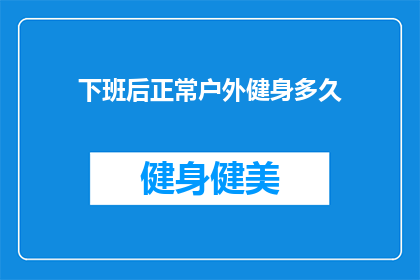 下班后正常户外健身多久(下班后，你多久会进行一次正常的户外健身活动？)
