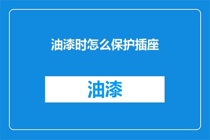 油漆时怎么保护插座(如何有效保护插座，避免油漆作业时的潜在风险？)