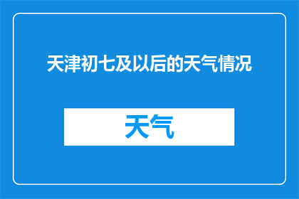 天津初七及以后的天气情况(天津初七及以后天气情况如何？)