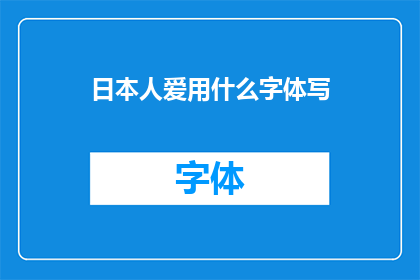 日本人爱用什么字体写(日本人偏爱的书写字体：探索他们的选择背后的故事)