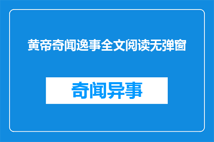 黄帝奇闻逸事全文阅读无弹窗(黄帝奇闻逸事：全文阅读无弹窗的疑问长标题)