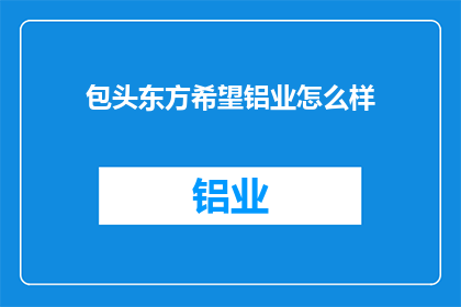 包头东方希望铝业怎么样(包头东方希望铝业的运营状况如何？)