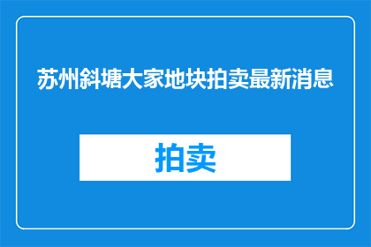 苏州斜塘大家地块拍卖最新消息(苏州斜塘大家地块拍卖最新动态是什么？)