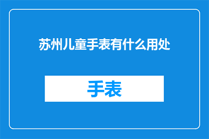 苏州儿童手表有什么用处(苏州儿童手表究竟有何用途？)