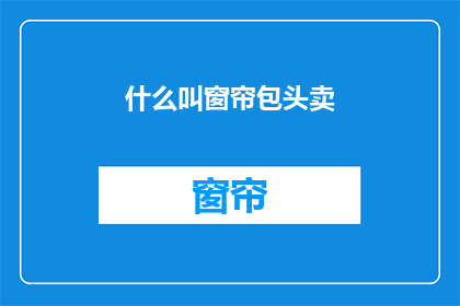 什么叫窗帘包头卖(窗帘包头卖是什么意思？)