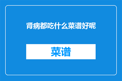 肾病都吃什么菜谱好呢(肾病患者应如何制定合适的饮食菜谱？)