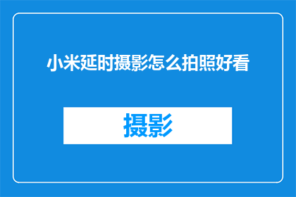 小米延时摄影怎么拍照好看(如何拍摄小米延时摄影以获得令人赞叹的视觉效果？)