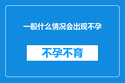 一般什么情况会出现不孕(什么情况下会导致女性不孕？)