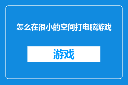 怎么在很小的空间打电脑游戏(如何高效地在紧凑空间内享受电脑游戏？)