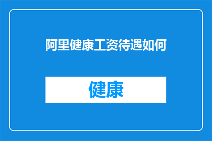 阿里健康工资待遇如何(阿里健康的工资待遇究竟如何？)