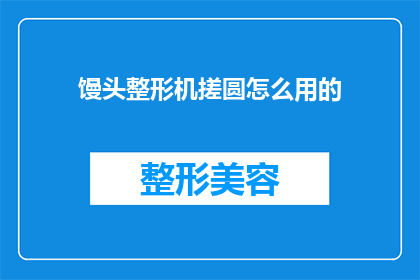 馒头整形机搓圆怎么用的(如何正确使用馒头整形机搓圆？)