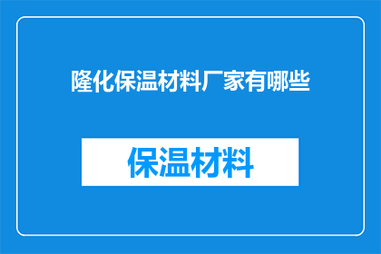 隆化保温材料厂家有哪些(隆化地区保温材料的供应商有哪些？)