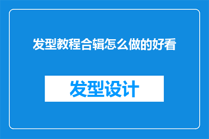 发型教程合辑怎么做的好看(如何制作出既美观又实用的发型教程合辑？)