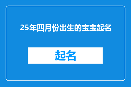25年四月份出生的宝宝起名(2025年四月份出生的宝宝，该如何为他们起一个既独特又富有深意的名字？)