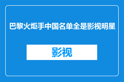 巴黎火炬手中国名单全是影视明星(巴黎火炬手名单中全是影视明星，这是否意味着中国在奥运火炬传递中选择了娱乐界的明星？)