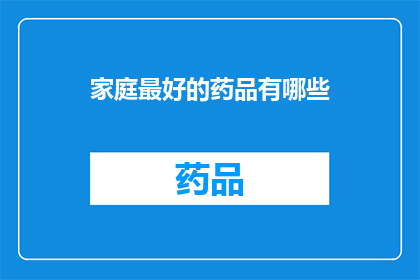 家庭最好的药品有哪些(家庭中不可或缺的良药：探索那些能带来健康与幸福的神奇药品)