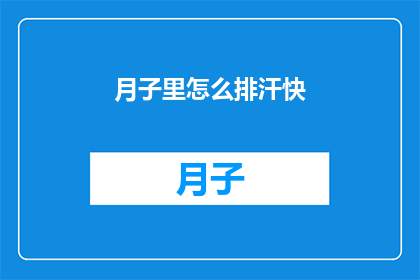月子里怎么排汗快(如何加速月子期间的排汗过程？)