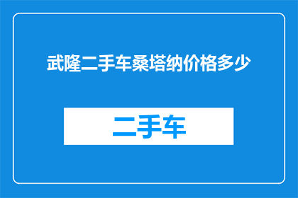 武隆二手车桑塔纳价格多少(武隆地区二手车市场桑塔纳的价格是多少？)