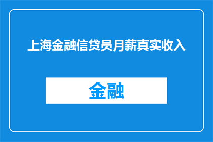 上海金融信贷员月薪真实收入(上海金融信贷员的月薪真实水平是多少？)