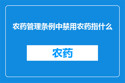 农药管理条例中禁用农药指什么(农药管理条例中禁用的农药具体指哪些物质？)