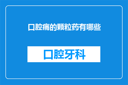 口腔痛的颗粒药有哪些(有哪些口腔痛的颗粒药物可供选择？)