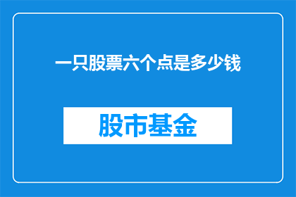 一只股票六个点是多少钱(一只股票六个点代表多少价值？)