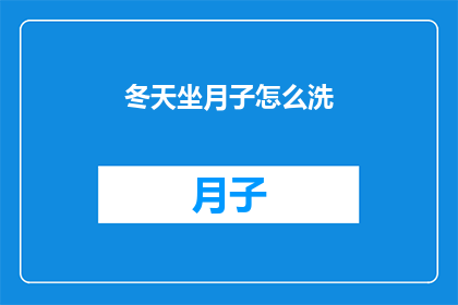 冬天坐月子怎么洗(冬天坐月子期间如何正确清洁身体？)