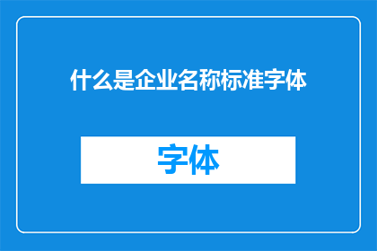 什么是企业名称标准字体(企业名称标准字体是什么？)