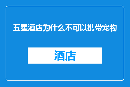 五星酒店为什么不可以携带宠物(为什么五星级的豪华酒店不允许宠物进入？)
