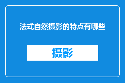 法式自然摄影的特点有哪些(法式自然摄影的独特魅力是什么？)