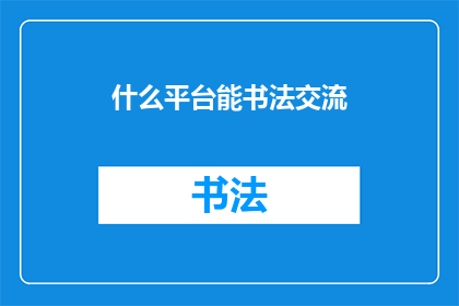 什么平台能书法交流(您知道哪些平台可以促进书法爱好者之间的交流吗？)