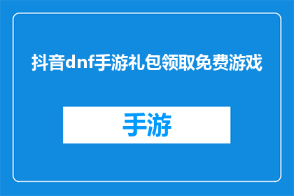 抖音dnf手游礼包领取免费游戏(是否可以通过抖音DNF手游礼包免费领取游戏？)