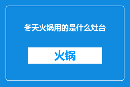 冬天火锅用的是什么灶台(冬天里，火锅爱好者们是否知道他们所依赖的灶台究竟有何特别之处？)