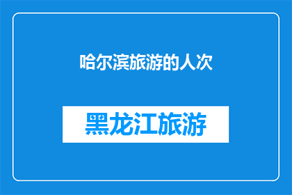哈尔滨旅游的人次(哈尔滨旅游的人次究竟达到了多少？)