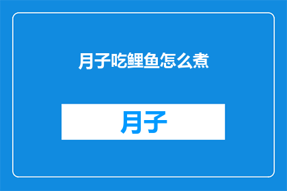 月子吃鲤鱼怎么煮(如何烹饪月子期间的美味鲤鱼？)