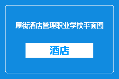 厚街酒店管理职业学校平面图(厚街酒店管理职业学校平面图的详细信息，您知道吗？)