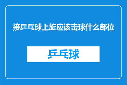 接乒乓球上旋应该击球什么部位(如何正确击球以实现乒乓球上旋效果？)