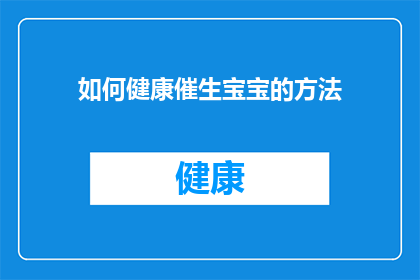 如何健康催生宝宝的方法(如何健康催生宝宝：您了解的催生方法是否真的有效？)