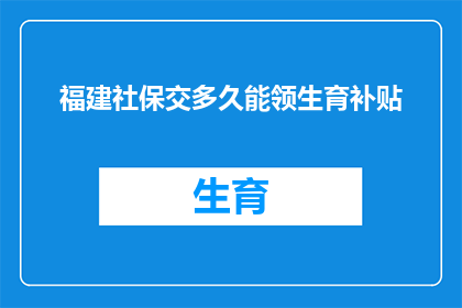 福建社保交多久能领生育补贴(福建社保缴纳期限达到多少才能领取生育补贴？)