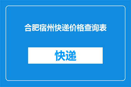 合肥宿州快递价格查询表(合肥宿州快递费用一览表：您知道如何查询吗？)