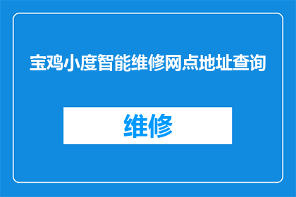 宝鸡小度智能维修网点地址查询(如何查询宝鸡小度智能维修网点的具体地址？)