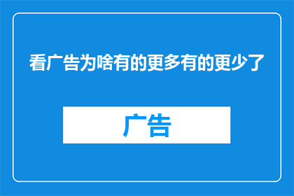 看广告为啥有的更多有的更少了(为何广告内容呈现差异性？)