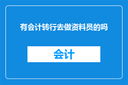 有会计转行去做资料员的吗(会计转行挑战：资料员岗位是否吸引您？)