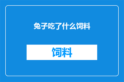兔子吃了什么饲料(兔子的营养来源：它们究竟吃了什么饲料？)