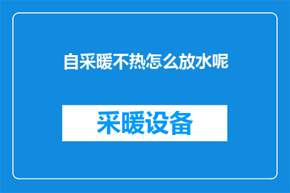 自采暖不热怎么放水呢(如何正确放水以解决自采暖系统不热的问题？)