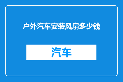 户外汽车安装风扇多少钱(户外汽车安装风扇的费用是多少？)