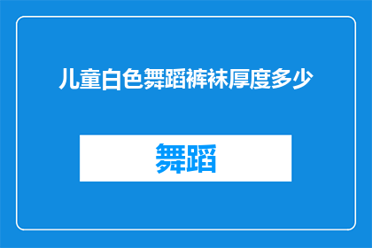 儿童白色舞蹈裤袜厚度多少(儿童舞蹈裤袜的理想厚度是多少？)