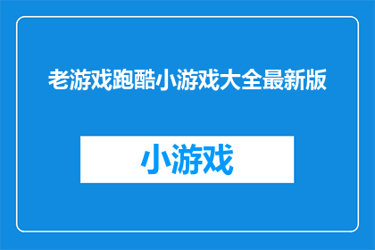 老游戏跑酷小游戏大全最新版(老游戏跑酷小游戏大全最新版：你玩过哪些经典之作？)